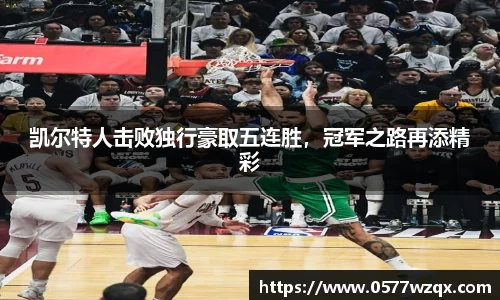 凯尔特人击败独行豪取五连胜，冠军之路再添精彩
