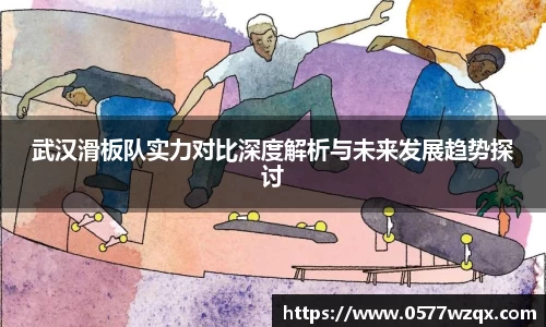 武汉滑板队实力对比深度解析与未来发展趋势探讨
