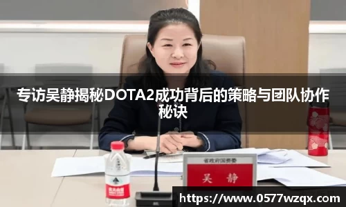 专访吴静揭秘DOTA2成功背后的策略与团队协作秘诀