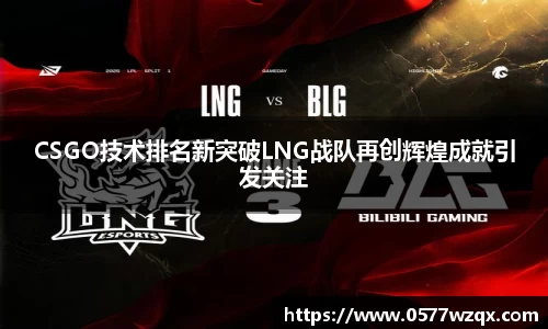 CSGO技术排名新突破LNG战队再创辉煌成就引发关注