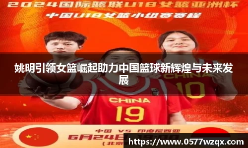 姚明引领女篮崛起助力中国篮球新辉煌与未来发展