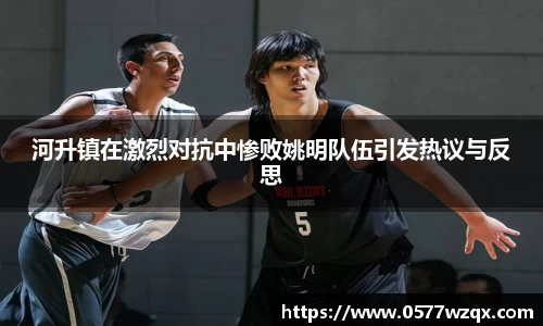河升镇在激烈对抗中惨败姚明队伍引发热议与反思