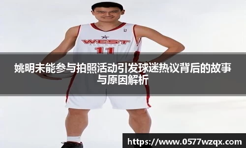 姚明未能参与拍照活动引发球迷热议背后的故事与原因解析
