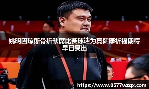 姚明因琼斯骨折缺席比赛球迷为其健康祈福期待早日复出