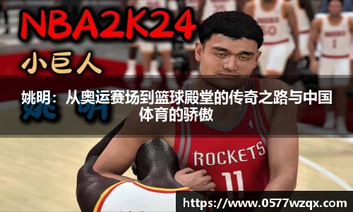 姚明：从奥运赛场到篮球殿堂的传奇之路与中国体育的骄傲