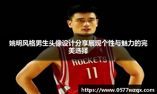 姚明风格男生头像设计分享展现个性与魅力的完美选择
