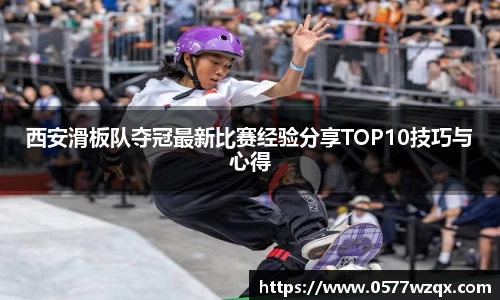西安滑板队夺冠最新比赛经验分享TOP10技巧与心得