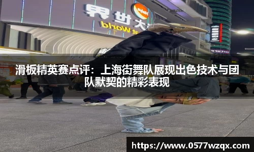 滑板精英赛点评：上海街舞队展现出色技术与团队默契的精彩表现