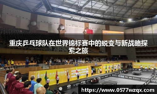 重庆乒乓球队在世界锦标赛中的蜕变与新战略探索之旅