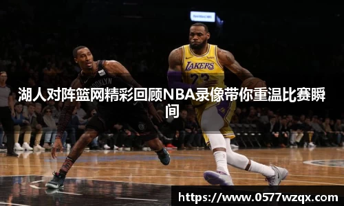 湖人对阵篮网精彩回顾NBA录像带你重温比赛瞬间
