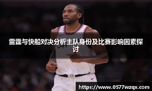 雷霆与快船对决分析主队身份及比赛影响因素探讨