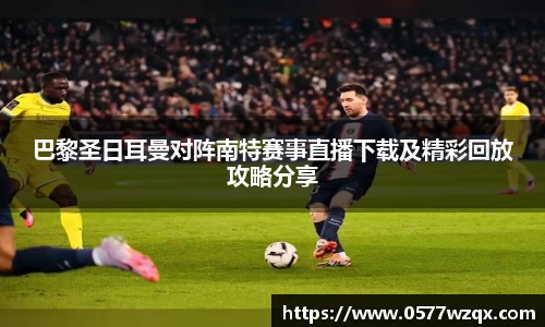 巴黎圣日耳曼对阵南特赛事直播下载及精彩回放攻略分享