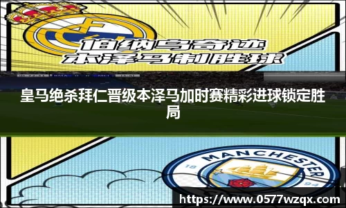 皇马绝杀拜仁晋级本泽马加时赛精彩进球锁定胜局