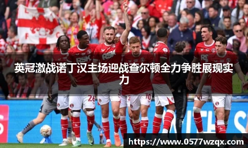 英冠激战诺丁汉主场迎战查尔顿全力争胜展现实力