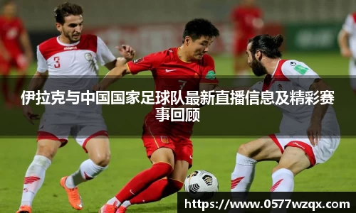伊拉克与中国国家足球队最新直播信息及精彩赛事回顾