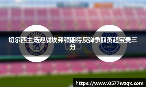 切尔西主场迎战埃弗顿期待反弹争取英超宝贵三分