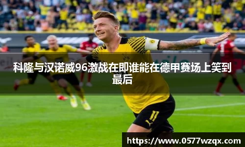科隆与汉诺威96激战在即谁能在德甲赛场上笑到最后
