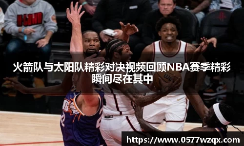 火箭队与太阳队精彩对决视频回顾NBA赛季精彩瞬间尽在其中