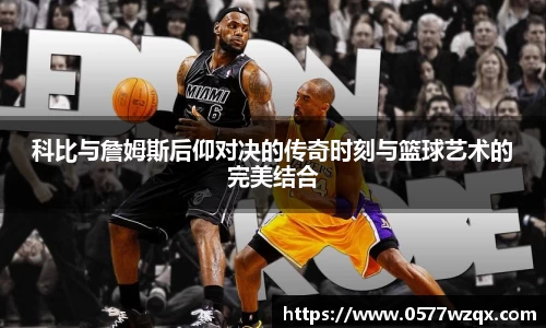 科比与詹姆斯后仰对决的传奇时刻与篮球艺术的完美结合
