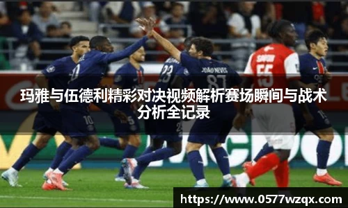 玛雅与伍德利精彩对决视频解析赛场瞬间与战术分析全记录