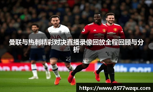 曼联与热刺精彩对决直播录像回放全程回顾与分析