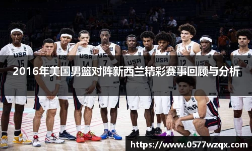 2016年美国男篮对阵新西兰精彩赛事回顾与分析