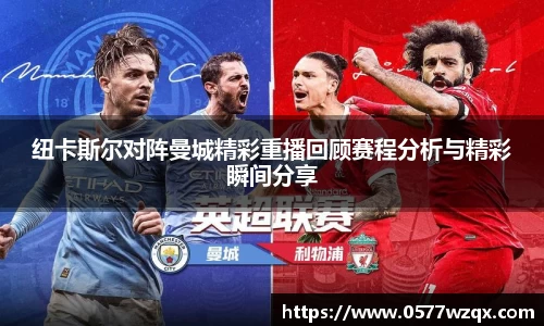 纽卡斯尔对阵曼城精彩重播回顾赛程分析与精彩瞬间分享