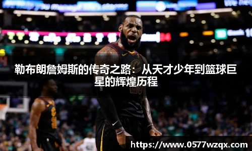 勒布朗詹姆斯的传奇之路：从天才少年到篮球巨星的辉煌历程