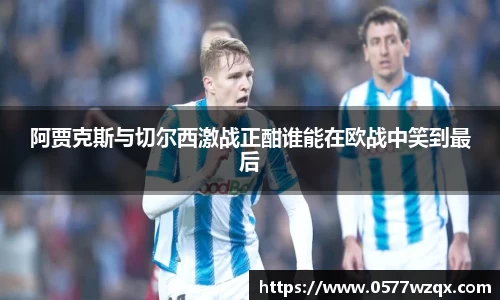 阿贾克斯与切尔西激战正酣谁能在欧战中笑到最后