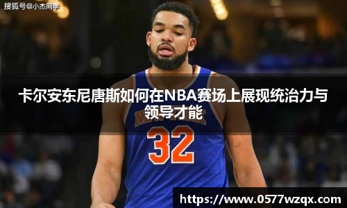 卡尔安东尼唐斯如何在NBA赛场上展现统治力与领导才能