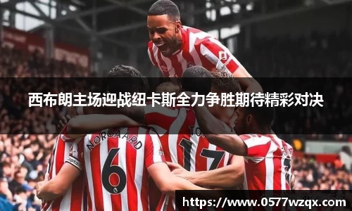 西布朗主场迎战纽卡斯全力争胜期待精彩对决