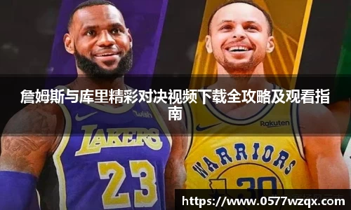 詹姆斯与库里精彩对决视频下载全攻略及观看指南