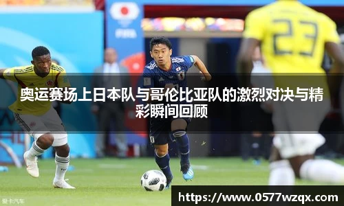 奥运赛场上日本队与哥伦比亚队的激烈对决与精彩瞬间回顾