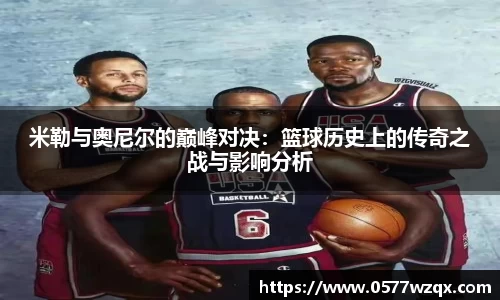 米勒与奥尼尔的巅峰对决：篮球历史上的传奇之战与影响分析