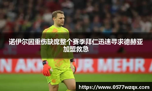 诺伊尔因重伤缺席整个赛季拜仁迅速寻求德赫亚加盟救急
