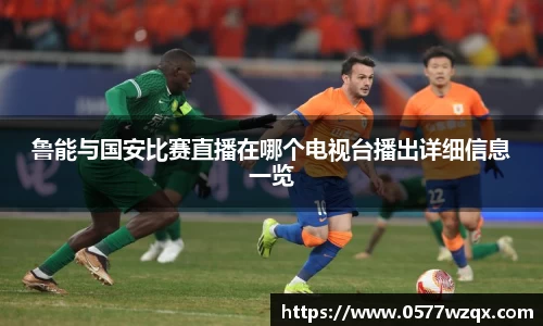 鲁能与国安比赛直播在哪个电视台播出详细信息一览