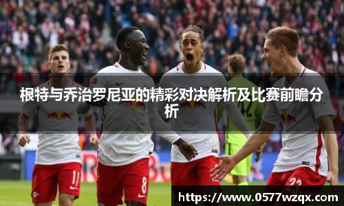 根特与乔治罗尼亚的精彩对决解析及比赛前瞻分析