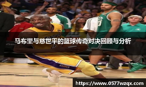 马布里与慈世平的篮球传奇对决回顾与分析