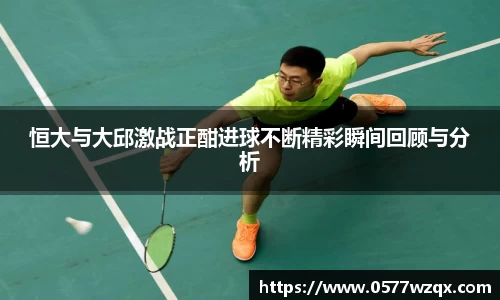恒大与大邱激战正酣进球不断精彩瞬间回顾与分析