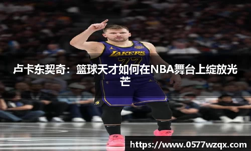 卢卡东契奇：篮球天才如何在NBA舞台上绽放光芒