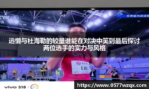 远懒与杜海勒的较量谁能在对决中笑到最后探讨两位选手的实力与风格