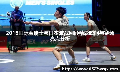 2018国际赛瑞士与日本激战回顾精彩瞬间与赛场亮点分析