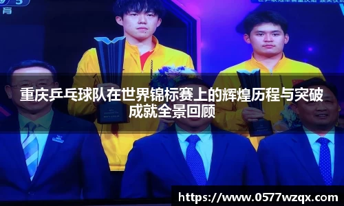 重庆乒乓球队在世界锦标赛上的辉煌历程与突破成就全景回顾