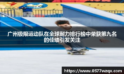 广州极限运动队在全球耐力排行榜中荣获第九名的佳绩引发关注