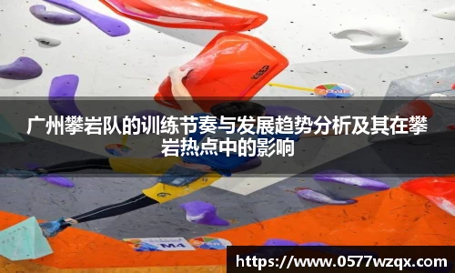 广州攀岩队的训练节奏与发展趋势分析及其在攀岩热点中的影响