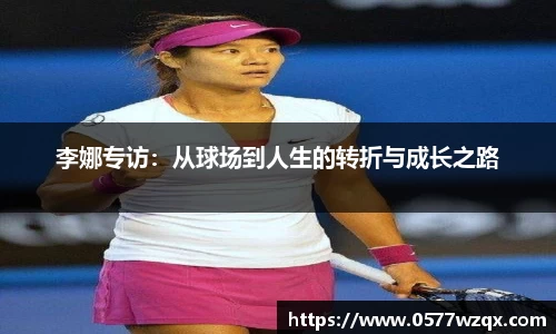 李娜专访：从球场到人生的转折与成长之路