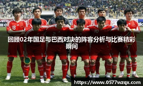 333体育回顾02年国足与巴西对决的阵容分析与比赛精彩瞬间