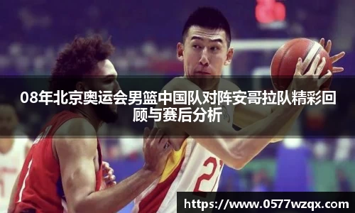 333体育08年北京奥运会男篮中国队对阵安哥拉队精彩回顾与赛后分析